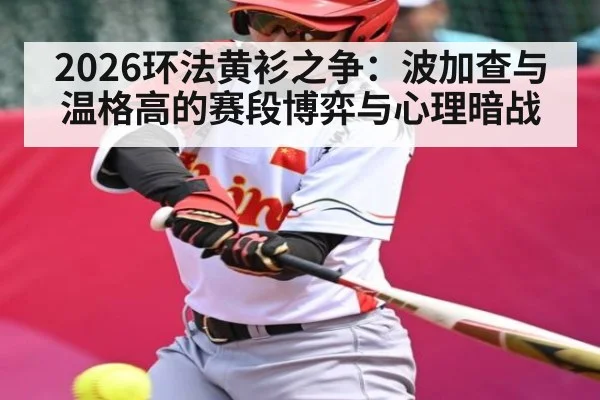 2026环法黄衫之争：波加查与温格高的赛段博弈与心理暗战