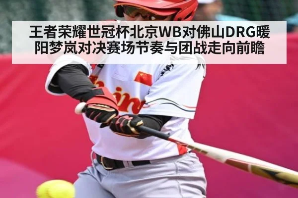 王者荣耀世冠杯北京WB对佛山DRG暖阳梦岚对决赛场节奏与团战走向前瞻