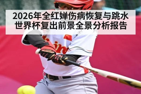 2026年全红婵伤病恢复与跳水世界杯复出前景全景分析报告