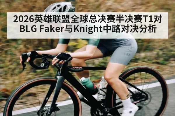 2026英雄联盟全球总决赛半决赛T1对BLG Faker与Knight中路对决分析 - Kaiyun Sports